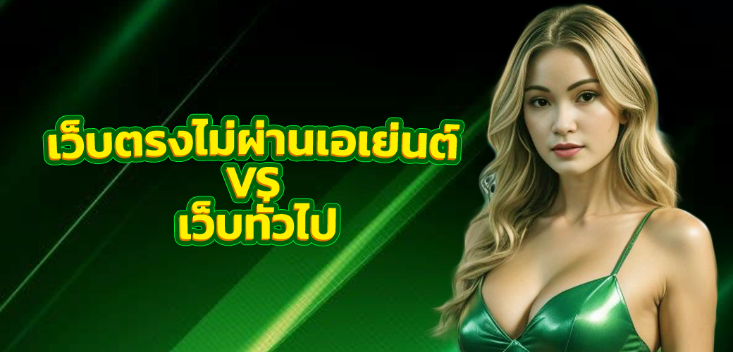 เว็บตรงไม่ผ่านเอเย่นต์ ต่างจาก เว็บทั่วไปอย่างไร เลือกแบบไหนดีกว่า